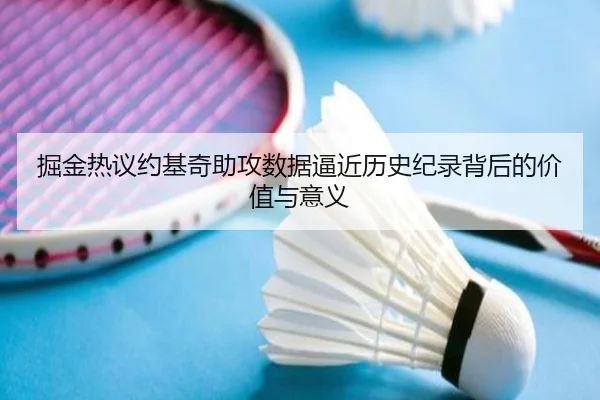 掘金热议约基奇助攻数据逼近历史纪录背后的价值与意义