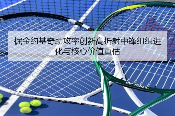 掘金约基奇助攻率创新高折射中锋组织进化与核心价值重估
