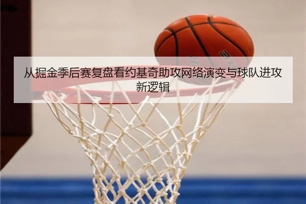 从掘金季后赛复盘看约基奇助攻网络演变与球队进攻新逻辑