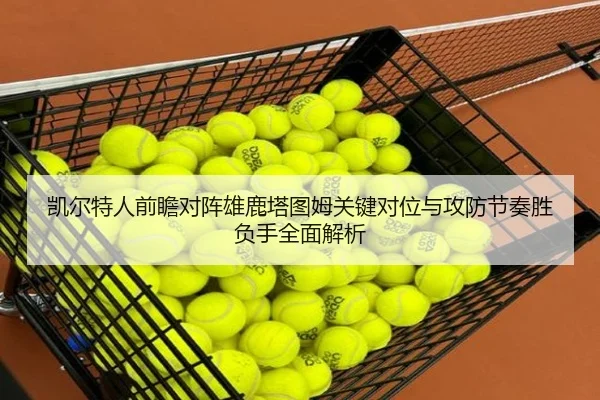 凯尔特人前瞻对阵雄鹿塔图姆关键对位与攻防节奏胜负手全面解析